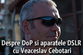 Interviu VSLO: Despre DoP si aparatele DSLR cu Veaceslav Cebotari