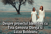 Despre proiectul Identities cu Tina Genovia Obreja si Luiza Boldeanu