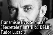 Transmisie live: Seminar Secretele filmarii cu DSLR cu Tudor Lucaciu