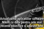 Actualizarea aplicatiilor software Nikon cu date pentru cele mai recente obiective si aparate foto