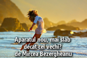 Aparatul nou, mai slab decat cel vechi? - de Mircea Bezergheanu