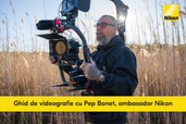 Ghid de videografie cu Pep Bonet, ambasador Nikon