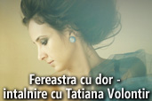 Fereastra cu dor - intalnire cu Tatiana Volontir